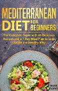 Mediterranean Diet for Beginners : The Complete Guide With 60 Delicious Recipes and a 7-Day Meal Plan to Lose Weight the Healthy Way - Mark Evans