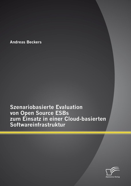 Szenariobasierte Evaluation von Open Source ESBs zum Einsatz in einer Cloud-basierten Softwareinfrastruktur - Andreas Beckers