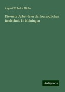 Die erste Jubel-feier der herzoglichen Realschule in Meiningen - August Wilhelm Müller