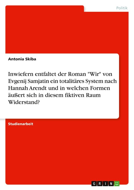 Inwiefern entfaltet der Roman "Wir" von Evgenij Samjatin ein totalitäres System nach Hannah Arendt und in welchen Formen äußert sich in diesem fiktiven Raum Widerstand? - Antonia Skiba