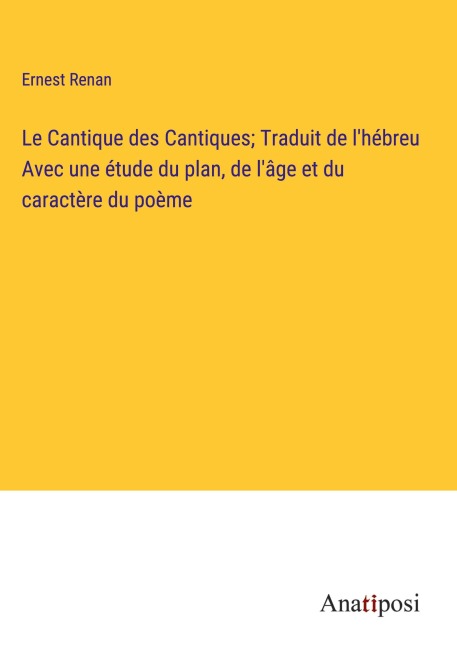 Le Cantique des Cantiques; Traduit de l'hébreu Avec une étude du plan, de l'âge et du caractère du poème - Ernest Renan