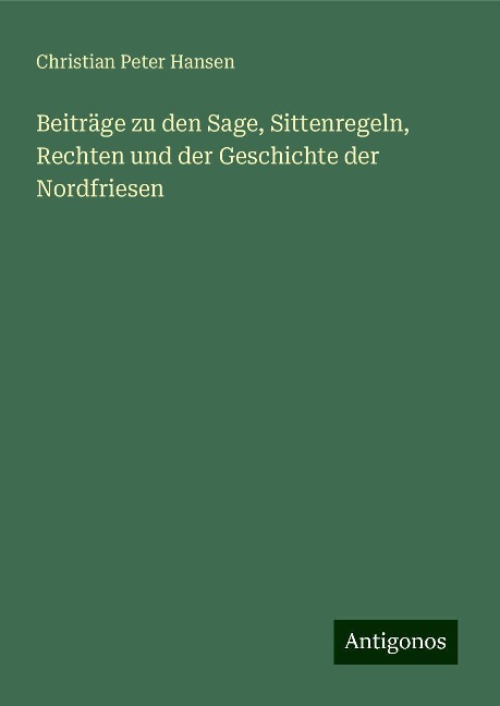 Beiträge zu den Sage, Sittenregeln, Rechten und der Geschichte der Nordfriesen - Christian Peter Hansen