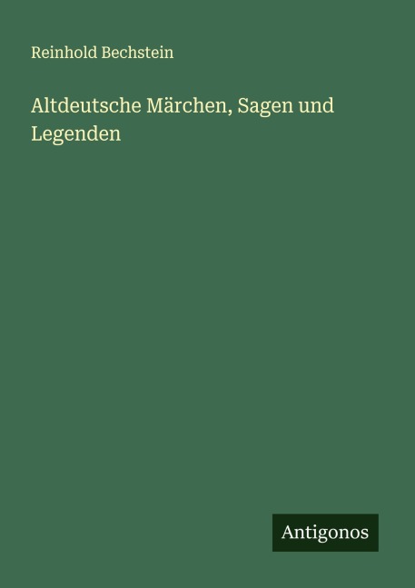 Altdeutsche Märchen, Sagen und Legenden - Reinhold Bechstein
