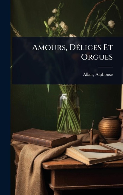 Amours, DÃ(c)lices Et Orgues - Alphonse Allais