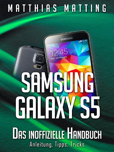 Samsung Galaxy S5 - das inoffizielle Handbuch. Anleitung, Tipps, Tricks - Matthias Matting