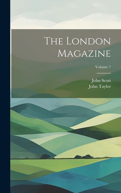 The London Magazine; Volume 7 - John Taylor, John Scott