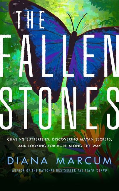 The Fallen Stones: Chasing Blue Butterflies, Mayan Secrets, and Happily Ever After in Belize - Diana Marcum