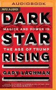 Dark Star Rising: Magick and Power in the Age of Trump - Gary Lachman