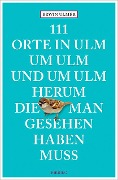 Cover-Bild zum Titel '111 Orte in Ulm um Ulm und um Ulm herum, die man gesehen haben muss' von 'Erwin Ulmer'