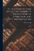 An Account of Some Recent Discoveries in Hieroglyphical Literature, and Egyptian Antiquities: Includ - Thomas Young