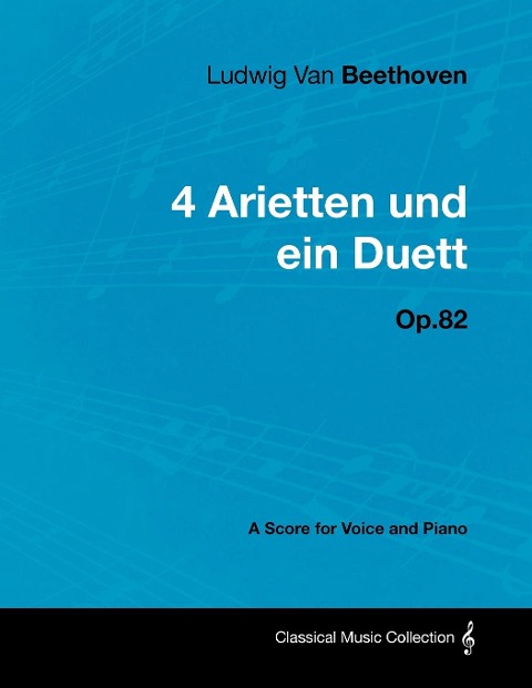 Ludwig Van Beethoven - 4 Arietten Und Ein Duett - Op.82 - A Score for Voice and Piano - Ludwig van Beethoven