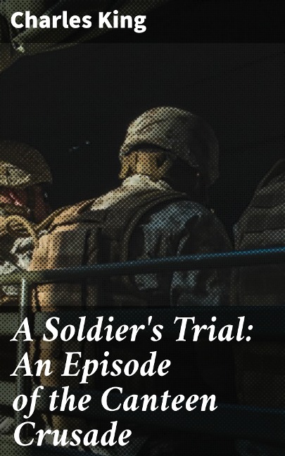 A Soldier's Trial: An Episode of the Canteen Crusade - Charles King