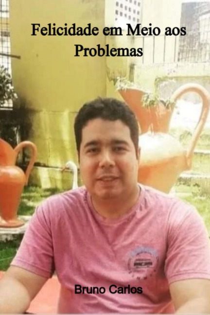 Felicidade Em Meio Aos Problemas - Bruno Carlos