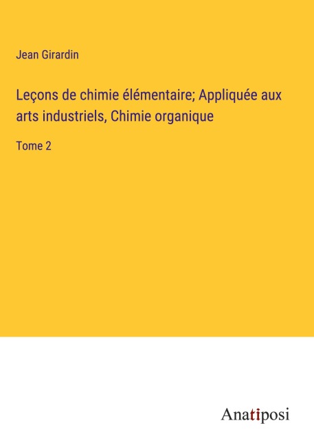 Leçons de chimie élémentaire; Appliquée aux arts industriels, Chimie organique - Jean Girardin
