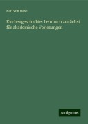 Kirchengeschichte: Lehrbuch zunächst für akademische Vorlesungen - Karl Von Hase