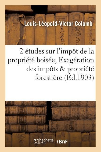 2 Études Sur l'Impôt de la Propriété Boisée, Exagération Des Impôts Frappant La Propriété Forestière - Colomb