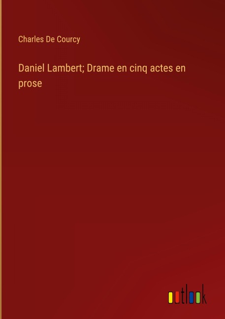 Daniel Lambert; Drame en cinq actes en prose - Charles De Courcy