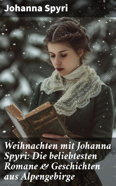 Weihnachten mit Johanna Spyri: Die beliebtesten Romane & Geschichten aus Alpengebirge - Johanna Spyri