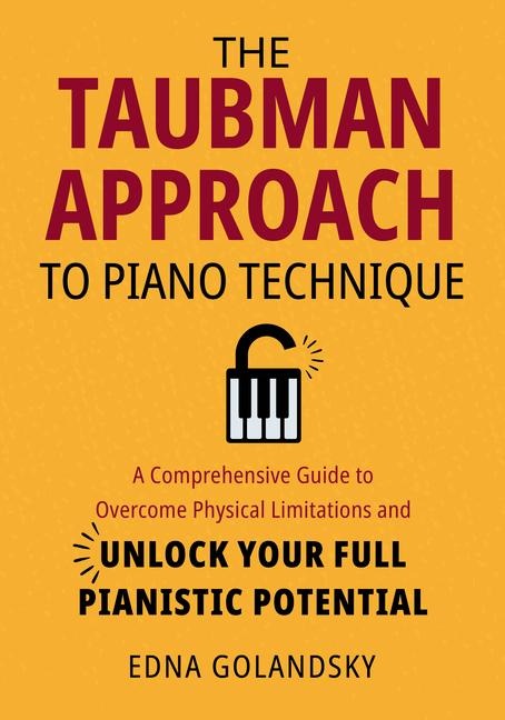 The Taubman Approach to Piano Technique: A Comprehensive Guide to Overcome Physical Limitations and Unlock Your Full Pianistic Potential - Edna Golandsky