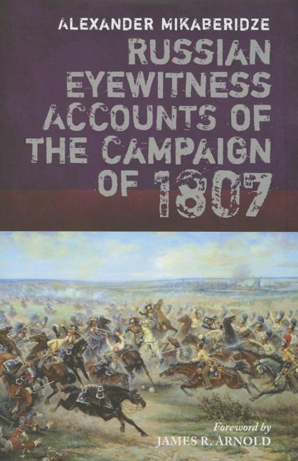 Russian Eyewitnesses of the Campaign of 1807 - Alexander Mikaberidze