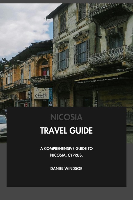 Nicosia Travel Guide: A Comprehensive Guide to Nicosia, Cyprus. - Daniel Windsor