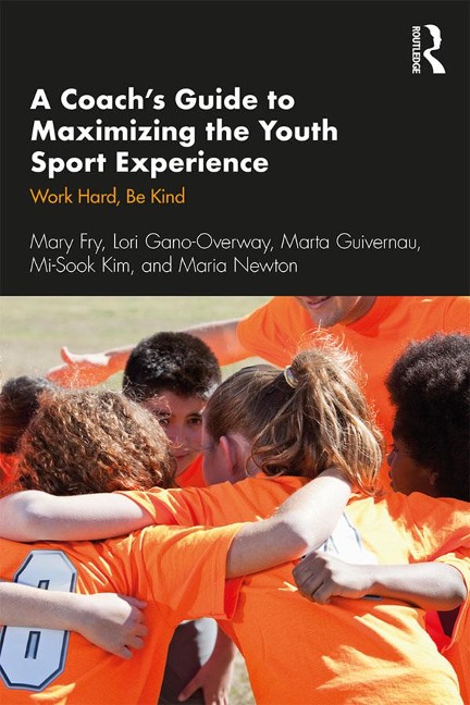 A Coach's Guide to Maximizing the Youth Sport Experience - Mary Fry, Maria Newton, Lori Gano-Overway, Marta Guivernau, Mi-Sook Kim