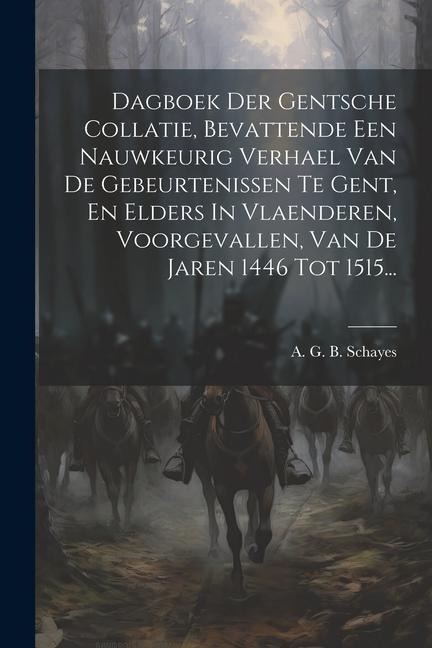 Dagboek Der Gentsche Collatie, Bevattende Een Nauwkeurig Verhael Van De Gebeurtenissen Te Gent, En Elders In Vlaenderen, Voorgevallen, Van De Jaren 14 - 