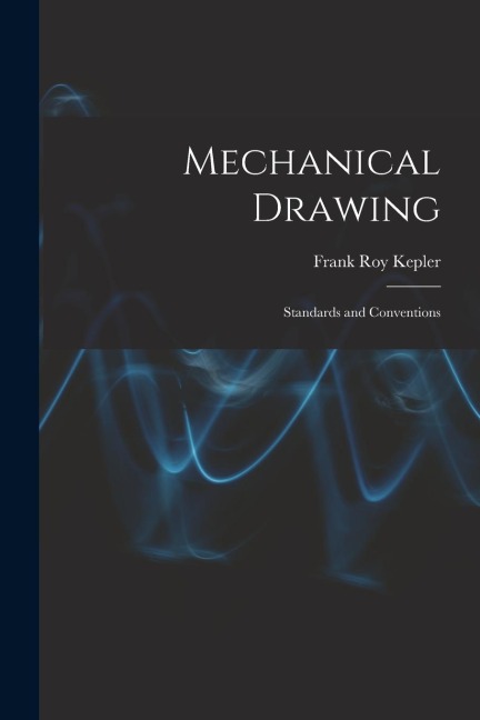 Mechanical Drawing; Standards and Conventions - Frank Roy Kepler