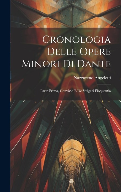 Cronologia Delle Opere Minori Di Dante: Parte Prima, Convivio E De Vulgari Eloquentia - Nazzareno Angeletti