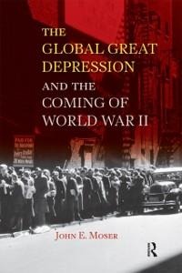 Global Great Depression and the Coming of World War II - John E. Moser
