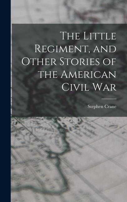 The Little Regiment, and Other Stories of the American Civil War - Stephen Crane
