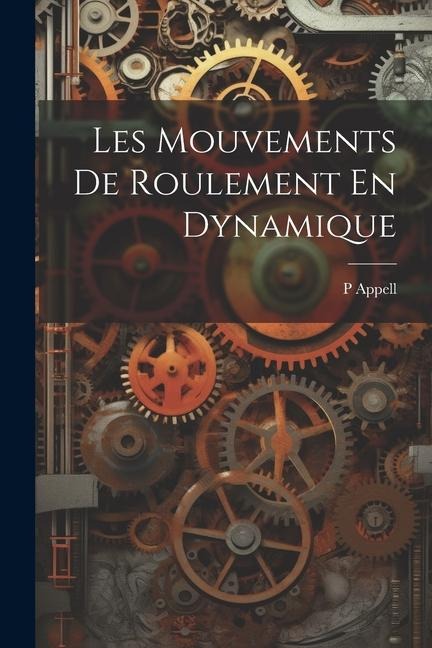 Les Mouvements De Roulement En Dynamique - P. Appell