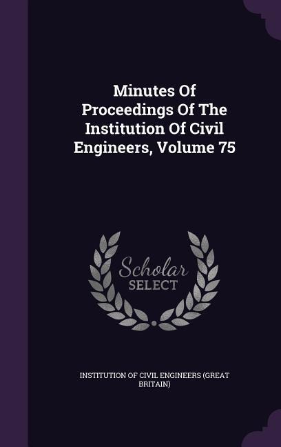 Minutes Of Proceedings Of The Institution Of Civil Engineers, Volume 75 - 