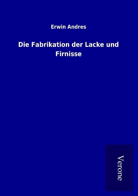 Die Fabrikation der Lacke und Firnisse - Erwin Andres