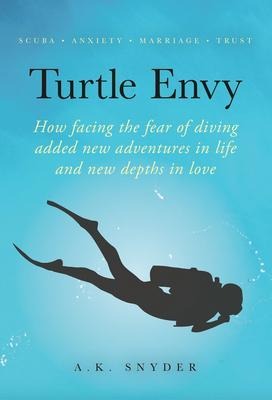 Turtle Envy: How Facing the Fear of Diving Added New Adventures in Life and New Depths in Love (Own Your Path, #2) - A. K. Snyder