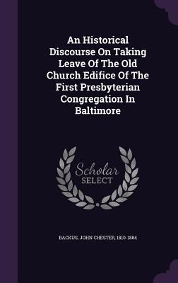 An Historical Discourse On Taking Leave Of The Old Church Edifice Of The First Presbyterian Congregation In Baltimore - 