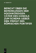 Cover-Bild zum Titel 'Bericht über die Bemerkungen der hochwürdigen Väter des Concils zum Schema ueber den Primat des Römischen Pontifer' von ''