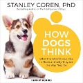 How Dogs Think Lib/E: What the World Looks Like to Them and Why They Act the Way They Do - Stanley Coren