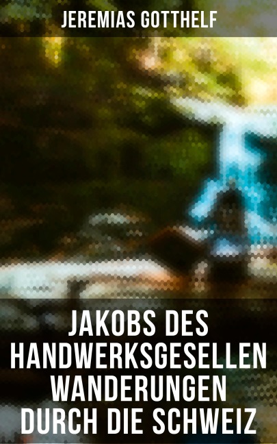Jakobs des Handwerksgesellen Wanderungen durch die Schweiz - Jeremias Gotthelf