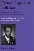 Cesare Luporini politico. Gli interventi al Senato e al Comitato centrale del PCI (1958-1991) - Federico Lucarini, Sergio Filippo Magni