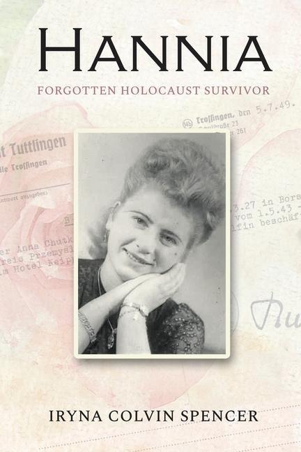Hannia; Forgotten Holocaust Survivor - Iryna Colvin Spencer