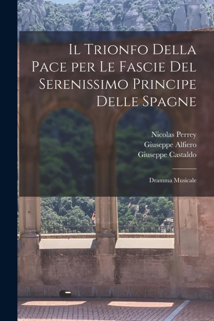 Il trionfo della Pace per le fascie del serenissimo principe delle Spagne: Dramma musicale - Giuseppe Castaldo, Giuseppe Alfiero, Nicolas Perrey