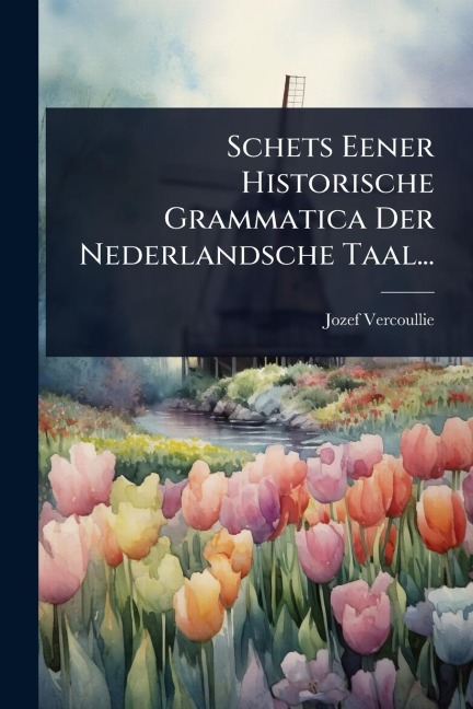 Schets Eener Historische Grammatica Der Nederlandsche Taal... - Jozef Vercoullie