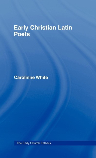 Early Christian Latin Poets - Carolinne White
