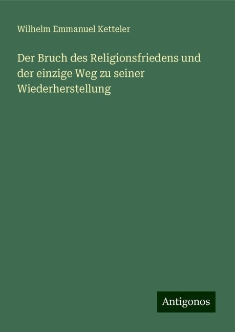 Der Bruch des Religionsfriedens und der einzige Weg zu seiner Wiederherstellung - Wilhelm Emmanuel Ketteler