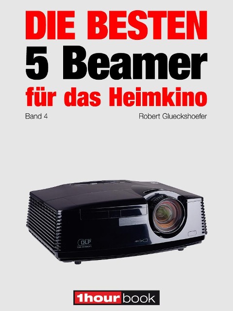 Die besten 5 Beamer für das Heimkino (Band 4) - Robert Glueckshoefer, Timo Wolters