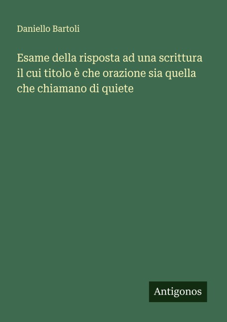 Esame della risposta ad una scrittura il cui titolo è che orazione sia quella che chiamano di quiete - Daniello Bartoli
