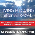 Living and Loving After Betrayal: How to Heal from Emotional Abuse, Deceit, Infidelity, and Chronic Resentment - Steven Stosny