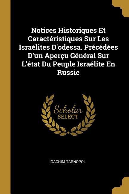 Notices Historiques Et Caractéristiques Sur Les Israélites D'odessa. Précédées D'un Aperçu Général Sur L'état Du Peuple Israélite En Russie - Joachim Tarnopol