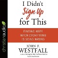 I Didn't Sign Up for This: Finding Hope When Everything Is Going Wrong - John F. Westfall